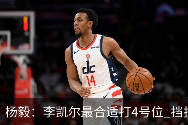 杨毅：李凯尔最合适打4号位 挡拆策应破紧逼